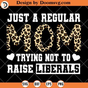 A Regular Mom Trying Not To Raise Liberals SVG, Mom Shirt SVG