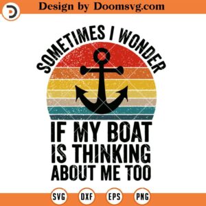 Sometimes I Wonder, If My Boat Is Thinking About Me Too, Funny Boating SVG, Boating Humor SVG