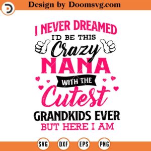 Crazy Nana SVG, I Never Dreamed Id Be This Crazy Nana With Cutest Grandkids Ever But Here I Am SVG