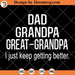 Dad Grandpa Great Grandpa SVG, I Just Keep Getting Better SVG, Funny Dad SVG