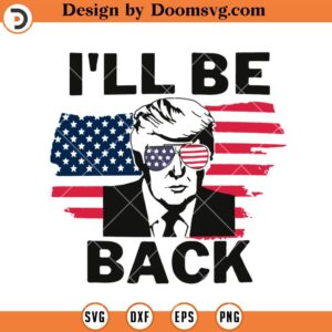 Donald Trump SVG, I'll Be Back 2024 SVG, Funny Trump Political US SVG