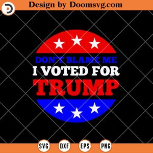 Dont Blame Me I Voted for Trump SVG, Presidential Election SVG