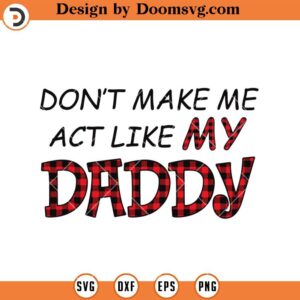 Dont Make Me Act Like My Daddy SVG, Fathers Day SVG