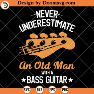 Funny Bass Guitar SVG, Never Underestimate An Old Man With A Bass Guitar SVG