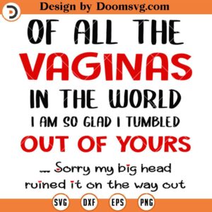 Funny Family SVG, Of All The Vaginas In The World Im So Glad I Tumbled Out Of Your Sorry My Big Head Ruined It In The Way Out
