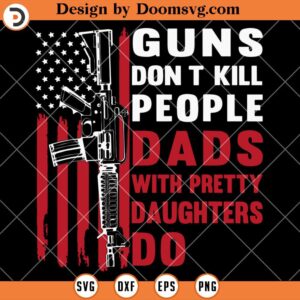 Guns Don't Kill People SVG, Dads With Pretty Daughters Do SVG, Gun SVG