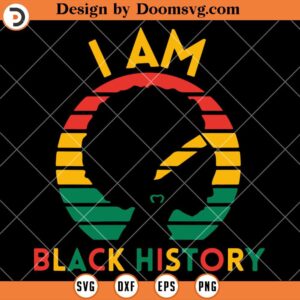 I Am Black History SVG, Black History SVG, Black History Shirts SVG