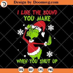 I Like The Sound You Make When You Shut Up SVG, Grinch Christmas SVG