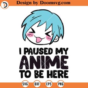 I Paused My Anime To Be Here SVG, Funny Anime SVG, Anime Cricut SVG