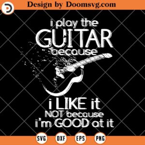 I Play The Guitar Because I Like It SVG, Music Life, Passion, Guitar Lovers SVG