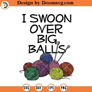 I Swoon Over Big Balls SVG, Knitting SVG, Funny Knitting SVG