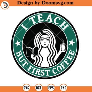 I Teach But First Coffee SVG, Teacher Starbucks SVG, Teacher Coffee SVG, Teacher SVG