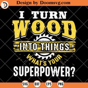 I Turn Wood Into Things SVG, What your Superpower SVG, Carpenters SVG