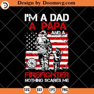 Im A Dad A Papa And A Firefighter SVG, Nothing Scare Me SVG, Firefighter Dad SVG