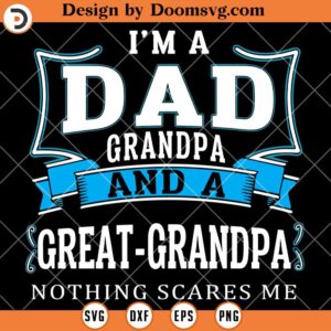 I'm A Dad Grandpa, Great Grandpa Nothing Scares Me SVG