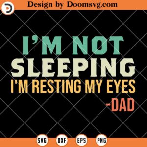 Dad SVG, Im Not Sleeping Im Resting My Eyes SVG, Funny Dad SVG, Fathers Day Shirt Ideas SVG
