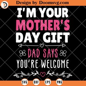 Im Your Mothers Day Gift SVG, Dad Says Youre Welcome SVG, Funny Saying Family SVG