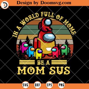 In A World Full Of Moms Be A Mom Sus, Among Us SVG