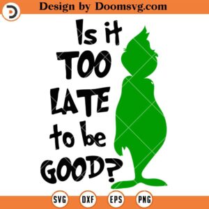 Is It To Late To Be Good SVG, The Grinch SVG, Grinch Christmas 2023 SVG