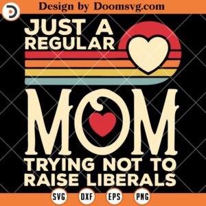 Just A Regular Mom Trying Not To Raise Liberals SVG, Mom SVG