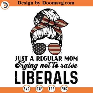 Messy Bun Regular Mom SVG, Trying Not To Raise Liberals SVG, Funny Mom SVG
