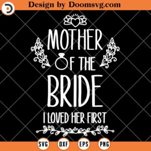 Mother of the Bride I Loved Her First SVG, Mothers Day Shirt SVG