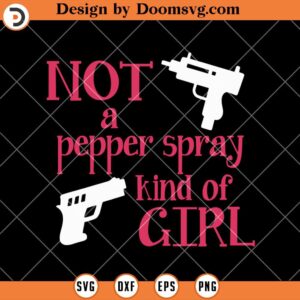Not a Pepper Spray Kind Of Girl SVG, Womens Girls Gun SVG