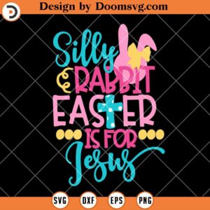 Silly Rabbit Easter Is For Jesus SVG, Christian Easter Shirts SVG