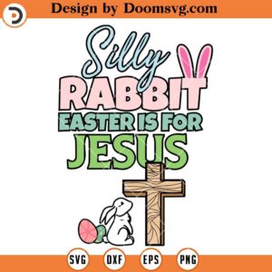 Silly Rabbit Easter Is For Jesus SVG, Bunny Jesus Cross Easter Shirts SVG