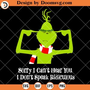 Sorry I Cant Hear You I Don't Speak Ridiculous SVG, Funny Grinch Christmas 2023 SVG
