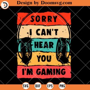 Sorry I Can't Hear You I'm Gaming SVG, Funny Gamer SVG, SVG Video Games, Gamer SVG