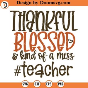 Thankful Blessed Kind Of A Mess Teacher SVG, Thanks Giving Teacher SVG