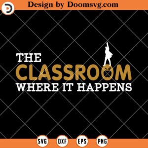 The Classroom Where It Happens SVG, Teacher SVG