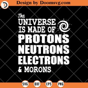 The Universe is Made of Protons SVG, Neutrons Science SVG, Science Teacher SVG