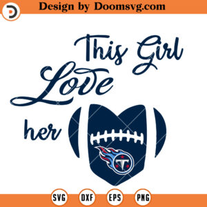 Tennessee Titans SVG, This Girl Love Her Titans SVG, Football Team SVG Files For Cricut