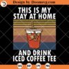 This Is My Stay At Home And Drink Iced Coffee Tee SVG, Coffee Quote SVG, Coffee SVG