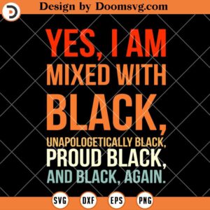 Yes I Am Mixed with Black Proud Black SVG, Black History SVG, Black History Shirts SVG