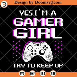 Yes I'm A Gamer Girl SVG, SVG Video Games, Gamer SVG