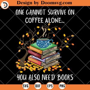 One Cannot Survive On Coffee Alone SVG, You Also Need Book SVG, Book lover SVG, Book Worm SVG