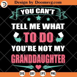 You Cant Tell Me What To Do SVG, Youre Not My Granddaughter SVG, Funny Grandma SVG