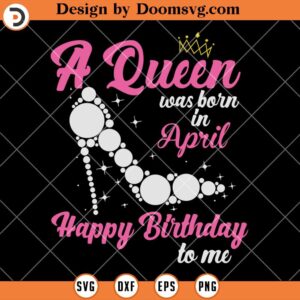 A Queen Was Born In April SVG, Happy Birthday To Me SVG