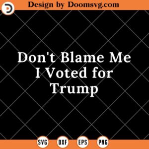 Don't Blame Me I Voted for Trump, Pro Donald Trump SVG