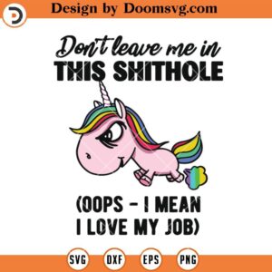 Don't Leave Me In This Shithole SVG, Unicorn Funny SVG