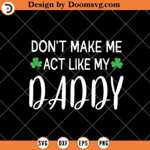 Dont Make Me Act Like My Daddy SVG, Funny Dad St Patricks Day