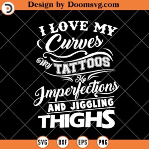 I Love My Curves, My Tattoos, My Imperfections, Funny SVG