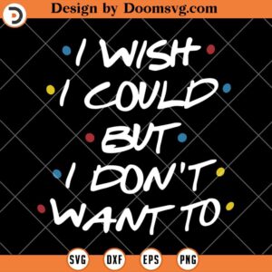 I Wish I Could But I Don't Want To SVG, Funny Friend TV Show SVG