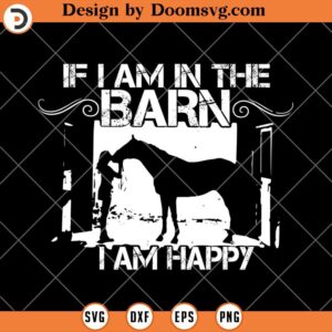 If I Am In The Barn I Am Happy SVG, Horse Lover SVG, Horse Riding SVG