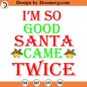 I'm So Good Santa Came Twice SVG, Christmas SVG Files For Cricut