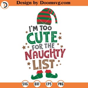 I'm Too Cute For The Naughty List SVG, Christmas ELF SVG