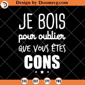 Je Bois Pour Oublier Que Vous Êtes Cons, French Funny SVG